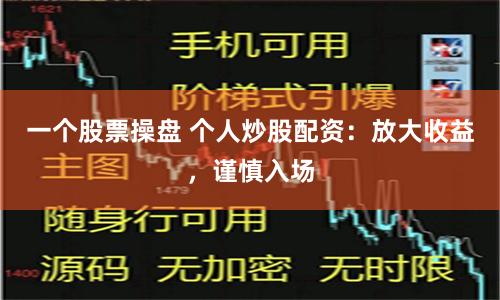 一个股票操盘 个人炒股配资：放大收益，谨慎入场