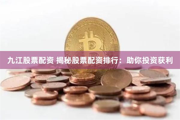 九江股票配资 揭秘股票配资排行：助你投资获利