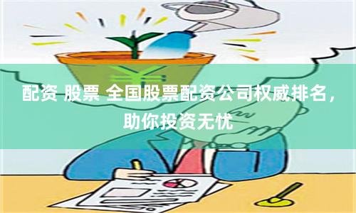 配资 股票 全国股票配资公司权威排名，助你投资无忧