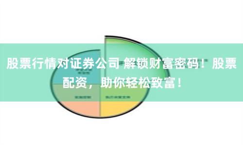 股票行情对证券公司 解锁财富密码！股票配资，助你轻松致富！