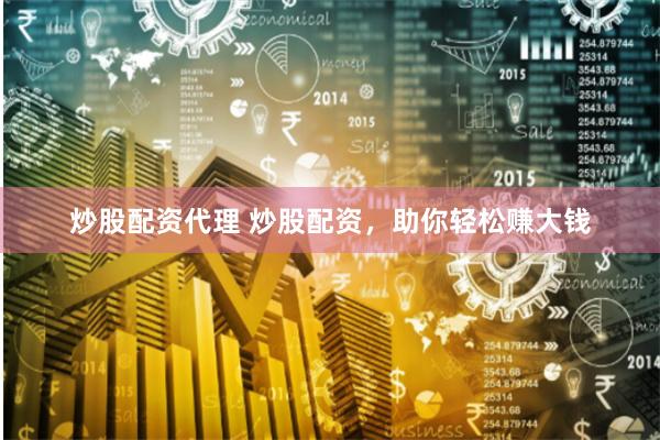 炒股配资代理 炒股配资，助你轻松赚大钱