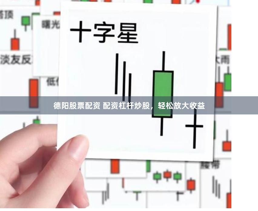 德阳股票配资 配资杠杆炒股，轻松放大收益
