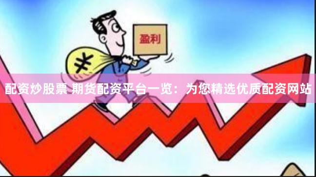 配资炒股票 期货配资平台一览：为您精选优质配资网站
