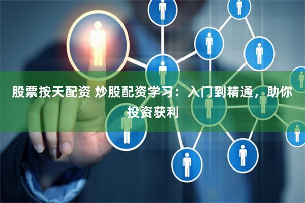 股票按天配资 炒股配资学习：入门到精通，助你投资获利