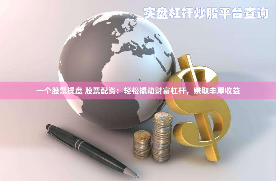 一个股票操盘 股票配资：轻松撬动财富杠杆，赚取丰厚收益