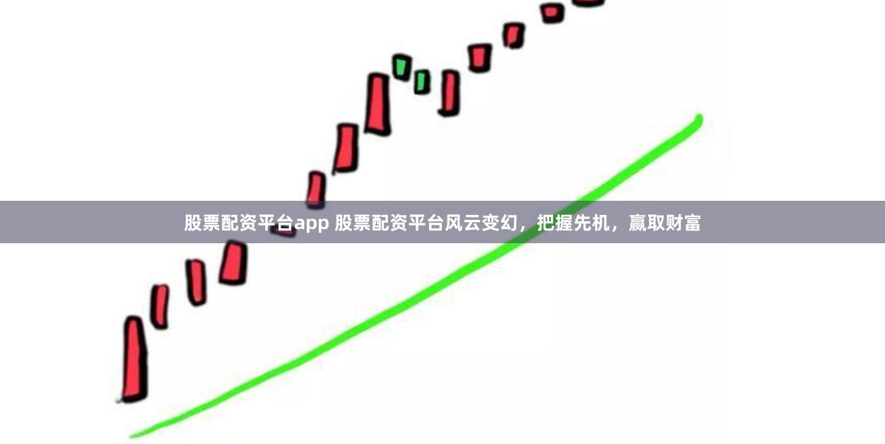 股票配资平台app 股票配资平台风云变幻，把握先机，赢取财富