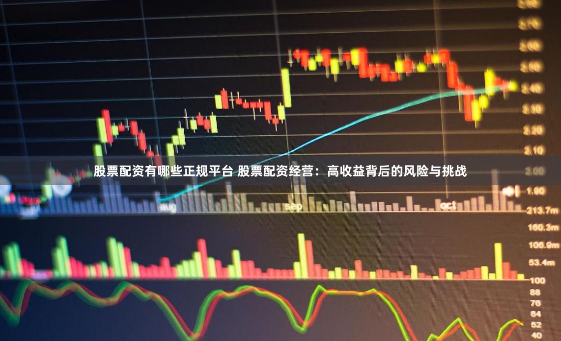 股票配资有哪些正规平台 股票配资经营：高收益背后的风险与挑战