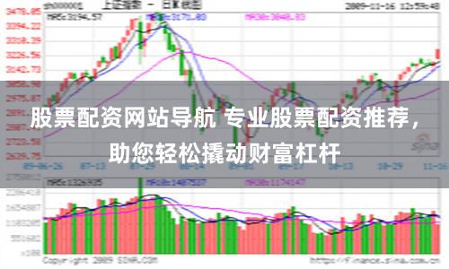 股票配资网站导航 专业股票配资推荐，助您轻松撬动财富杠杆