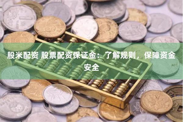 股米配资 股票配资保证金：了解规则，保障资金安全